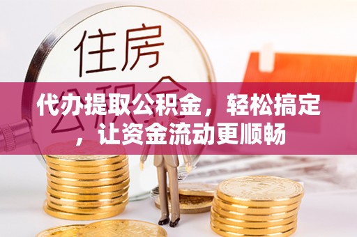北塔代办提取公积金，轻松搞定，让资金流动更顺畅