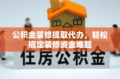 北塔公积金装修提取代办，轻松搞定装修资金难题