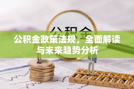 北塔公积金政策法规，全面解读与未来趋势分析