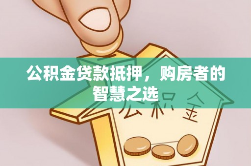 北塔公积金贷款抵押，购房者的智慧之选