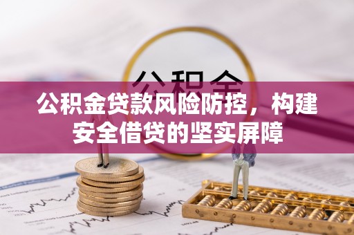 北塔公积金贷款风险防控，构建安全借贷的坚实屏障