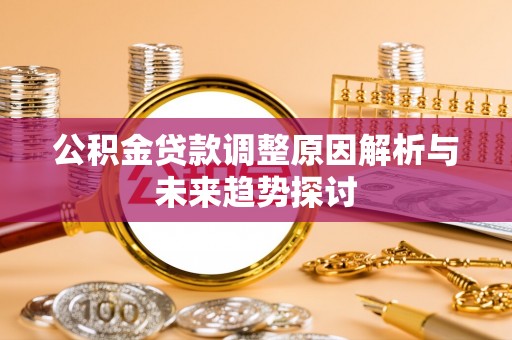 北塔公积金贷款调整原因解析与未来趋势探讨