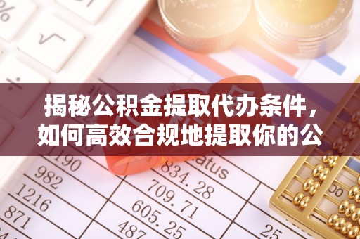 北塔揭秘公积金提取代办条件，如何高效合规地提取你的公积金