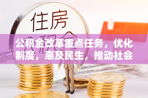 北塔公积金改革重点任务，优化制度，惠及民生，推动社会公平发展