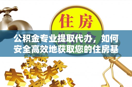北塔公积金专业提取代办，如何安全高效地获取您的住房基金