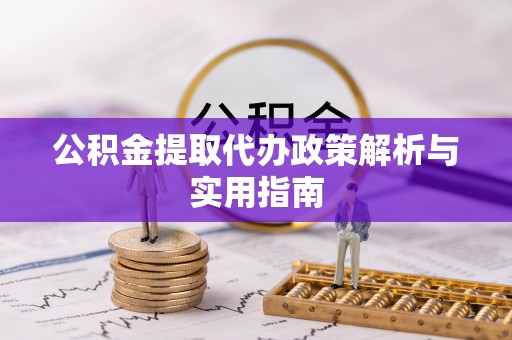 北塔公积金提取代办政策解析与实用指南