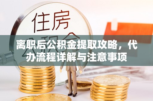 北塔离职后公积金提取攻略，代办流程详解与注意事项