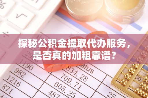 北塔探秘公积金提取代办服务，是否真的加粗靠谱？