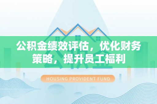 北塔公积金绩效评估，优化财务策略，提升员工福利