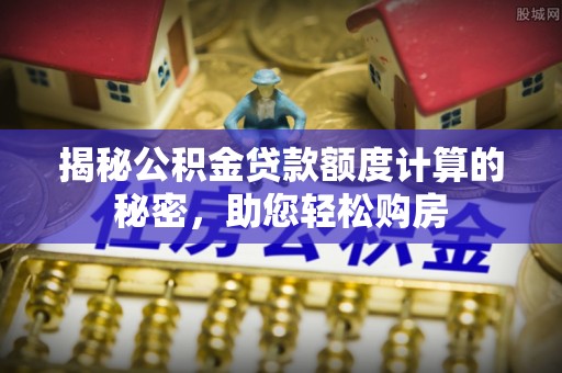 北塔揭秘公积金贷款额度计算的秘密，助您轻松购房