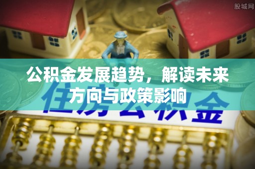 北塔公积金发展趋势，解读未来方向与政策影响