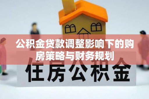 北塔公积金贷款调整影响下的购房策略与财务规划