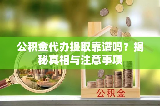 北塔公积金代办提取靠谱吗？揭秘真相与注意事项