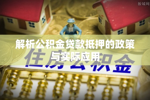 北塔解析公积金贷款抵押的政策与实际应用