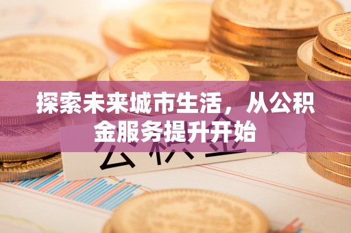 北塔探索未来城市生活，从公积金服务提升开始