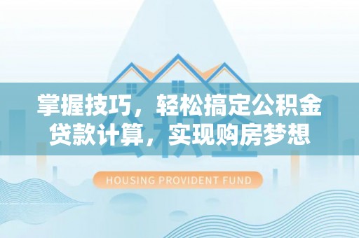 北塔掌握技巧，轻松搞定公积金贷款计算，实现购房梦想