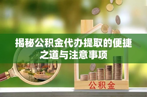 北塔揭秘公积金代办提取的便捷之道与注意事项