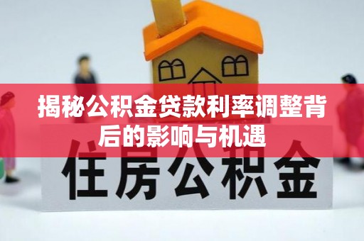 北塔揭秘公积金贷款利率调整背后的影响与机遇