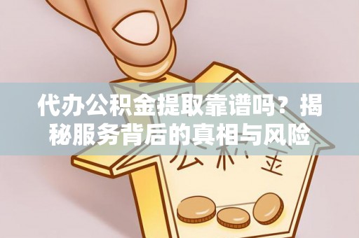 北塔代办公积金提取靠谱吗？揭秘服务背后的真相与风险