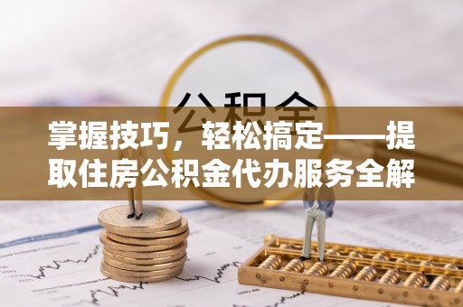 北塔掌握技巧，轻松搞定——提取住房公积金代办服务全解析