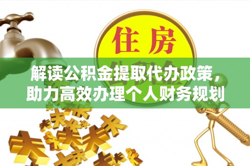 北塔解读公积金提取代办政策，助力高效办理个人财务规划
