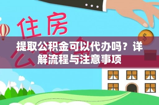 北塔提取公积金可以代办吗？详解流程与注意事项
