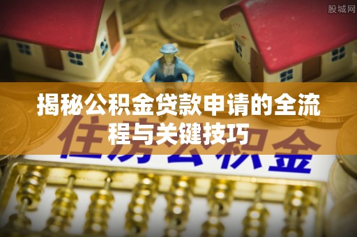 北塔揭秘公积金贷款申请的全流程与关键技巧