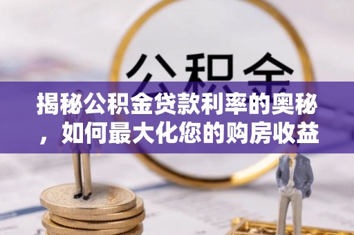 北塔揭秘公积金贷款利率的奥秘，如何最大化您的购房收益