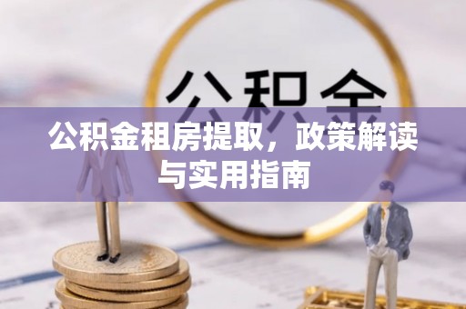北塔公积金租房提取，政策解读与实用指南