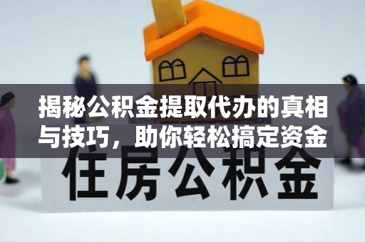 北塔揭秘公积金提取代办的真相与技巧，助你轻松搞定资金流动问题
