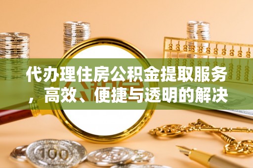 北塔代办理住房公积金提取服务，高效、便捷与透明的解决方案