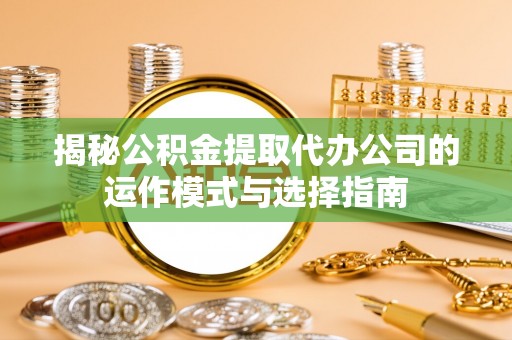 北塔揭秘公积金提取代办公司的运作模式与选择指南