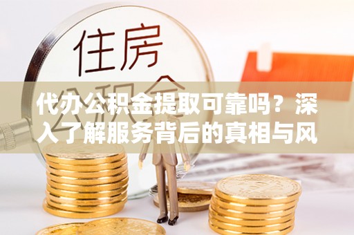 北塔代办公积金提取可靠吗？深入了解服务背后的真相与风险