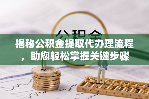 北塔揭秘公积金提取代办理流程，助您轻松掌握关键步骤