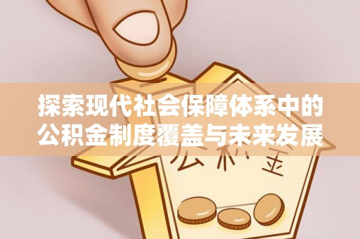北塔探索现代社会保障体系中的公积金制度覆盖与未来发展