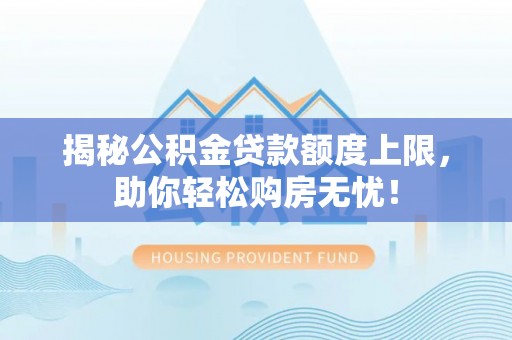 北塔揭秘公积金贷款额度上限，助你轻松购房无忧！
