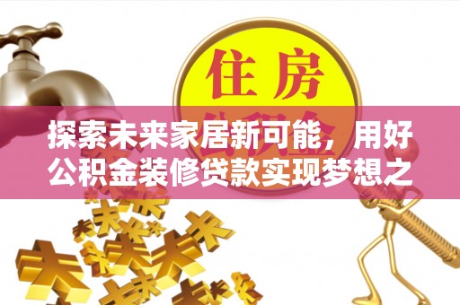 北塔探索未来家居新可能，用好公积金装修贷款实现梦想之家