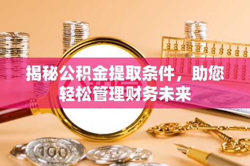 北塔揭秘公积金提取条件，助您轻松管理财务未来