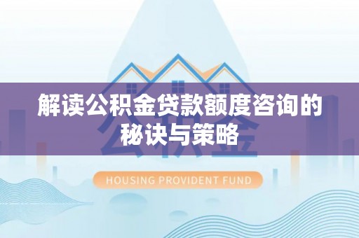 北塔解读公积金贷款额度咨询的秘诀与策略