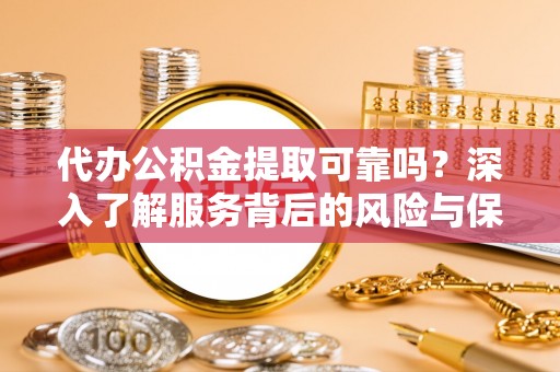 北塔代办公积金提取可靠吗？深入了解服务背后的风险与保障
