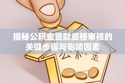 北塔揭秘公积金贷款资格审核的关键步骤与影响因素