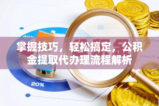 北塔掌握技巧，轻松搞定，公积金提取代办理流程解析