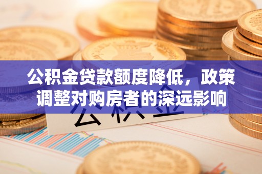 北塔公积金贷款额度降低，政策调整对购房者的深远影响