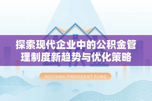 北塔探索现代企业中的公积金管理制度新趋势与优化策略