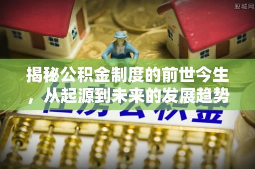 北塔揭秘公积金制度的前世今生，从起源到未来的发展趋势