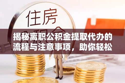 北塔揭秘离职公积金提取代办的流程与注意事项，助你轻松拿回属于你的钱！