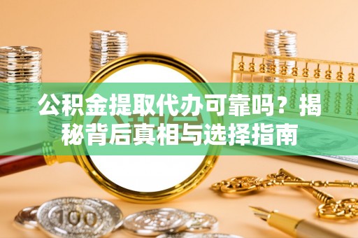 北塔公积金提取代办可靠吗？揭秘背后真相与选择指南