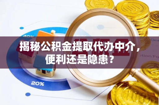 北塔揭秘公积金提取代办中介，便利还是隐患？