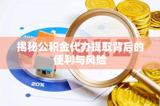 北塔揭秘公积金代办提取背后的便利与风险