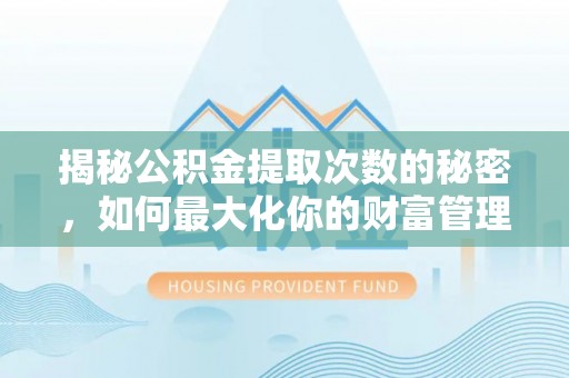 北塔揭秘公积金提取次数的秘密，如何最大化你的财富管理